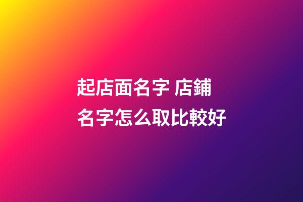 起店面名字 店鋪名字怎么取比較好-第1張-店鋪起名-玄機派